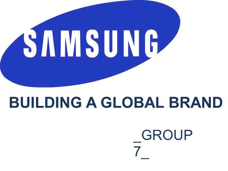 BUILDING A GLOBAL BRAND _GROUP 7_ Hoang Thi Ngoc Huyen M987Z239 Krissapon Apinyaupatum M997Z241 Nguyen Thi Thu Trang M997Z210 Antun Paradzik M997Z223.