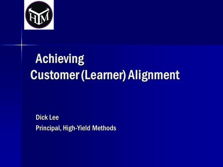 Achieving Customer (Learner) Alignment Achieving Customer (Learner) Alignment Dick Lee Principal, High-Yield Methods.