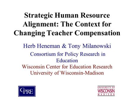 Strategic Human Resource Alignment: The Context for Changing Teacher Compensation Herb Heneman & Tony Milanowski Consortium for Policy Research in Education.