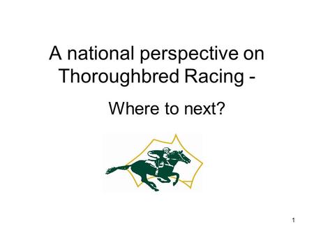 1 A national perspective on Thoroughbred Racing - Where to next?