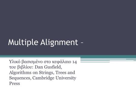 Multiple Alignment – Υλικό βασισμένο στο κεφάλαιο 14 του βιβλίου: Dan Gusfield, Algorithms on Strings, Trees and Sequences, Cambridge University Press.