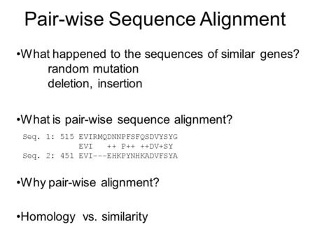 Pair-wise Sequence Alignment What happened to the sequences of similar genes? random mutation deletion, insertion Seq. 1: 515 EVIRMQDNNPFSFQSDVYSYG EVI.