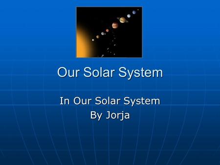 Our Solar System In Our Solar System By Jorja. The Sun The Sun is in the centre of our solar system, it is a gigantic ball of gas. The Sun is in the centre.