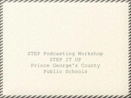 STEP Podcasting Workshop STEP IT UP Prince George's County Public Schools.