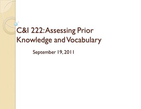 C&I 222: Assessing Prior Knowledge and Vocabulary September 19, 2011.