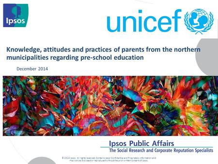 Knowledge, attitudes and practices of parents from the northern municipalities regarding pre-school education © 2014 Ipsos. All rights reserved. Contains.