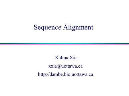 Xuhua Xia xxia@uottawa.ca http://dambe.bio.uottawa.ca Sequence Alignment Xuhua Xia xxia@uottawa.ca http://dambe.bio.uottawa.ca.