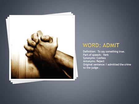 Definition: To say something true. Part of speech: Verb Synonyms: Confess Antonyms: Reject Original sentence: I admitted the crime to the judge.