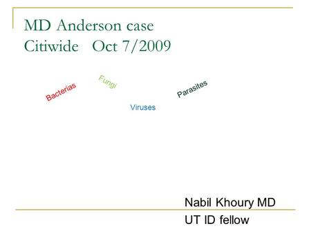 MD Anderson case Citiwide Oct 7/2009 Nabil Khoury MD UT ID fellow Bacterias Fungi Viruses Parasites.