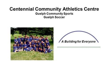 Centennial Community Athletics Centre Guelph Community Sports Guelph Soccer A Building for Everyone.