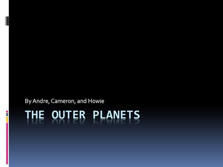 By Andre, Cameron, and Howie. The Outer Planets  Today we will talk about these outer planets:  Uranus  Neptune  We will also talk about this dwarf.