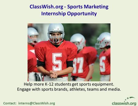 ClassWish.org - Sports Marketing Internship Opportunity Help more K-12 students get sports equipment. Engage with sports brands, athletes, teams and media.