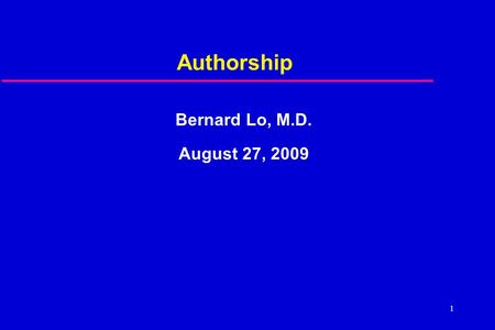 1 Authorship Bernard Lo, M.D. August 27, 2009. 2 Questions  Looked self up in Pub Med?  Omitted as author?  Co-author didn’t deserve it?  Asked to.