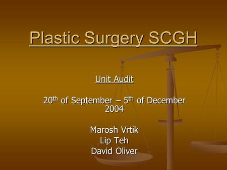 Plastic Surgery SCGH Unit Audit 20 th of September – 5 th of December 2004 Marosh Vrtik Lip Teh David Oliver.