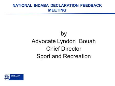 NATIONAL INDABA DECLARATION FEEDBACK MEETING by Advocate Lyndon Bouah Chief Director Sport and Recreation.