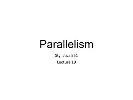 Parallelism Stylistics 551 Lecture 19.