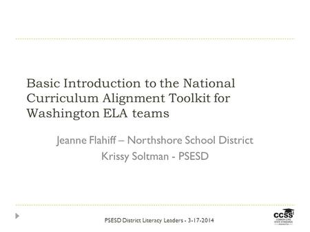 Basic Introduction to the National Curriculum Alignment Toolkit for Washington ELA teams Jeanne Flahiff – Northshore School District Krissy Soltman - PSESD.