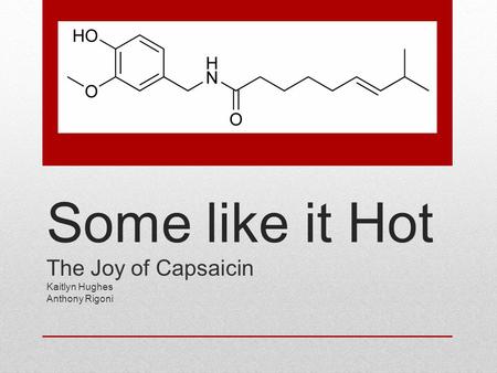 Some like it Hot The Joy of Capsaicin Kaitlyn Hughes Anthony Rigoni.