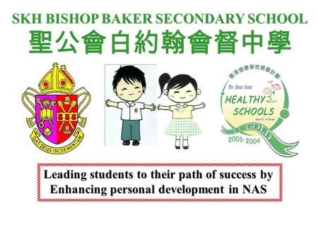 SKH BISHOP BAKER SECONDARY SCHOOL 聖公會白約翰會督中學 Leading students to their path of success by Enhancing personal development in NAS.