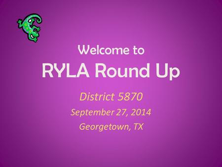 Welcome to RYLA Round Up District 5870 September 27, 2014 Georgetown, TX.