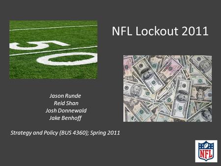 NFL Lockout 2011 Jason Runde Reid Shan Josh Donnewald Jake Benhoff Strategy and Policy (BUS 4360); Spring 2011.