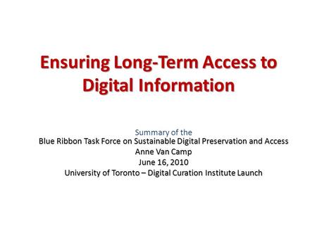 Ensuring Long-Term Access to Digital Information Blue Ribbon Task Force on Sustainable Digital Preservation and Access Summary of the Blue Ribbon Task.