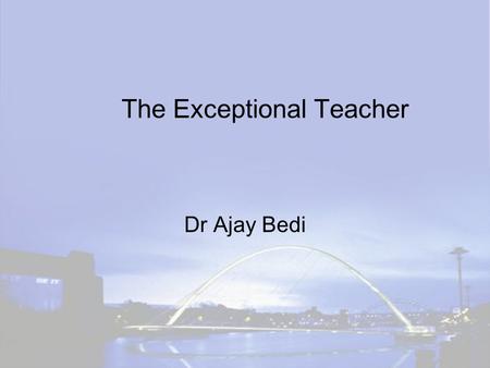 The Exceptional Teacher Dr Ajay Bedi. AIMS OF TODAY Mind Expansion Questions Reflection on Action.