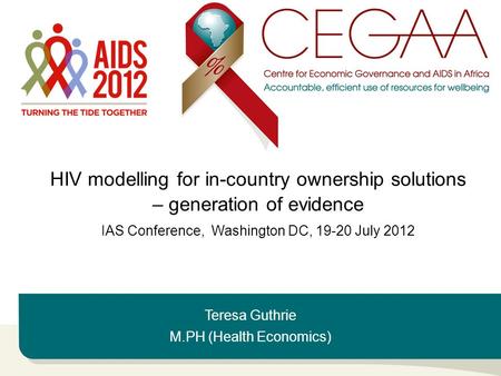 Teresa Guthrie M.PH (Health Economics) HIV modelling for in-country ownership solutions – generation of evidence IAS Conference, Washington DC, 19-20 July.