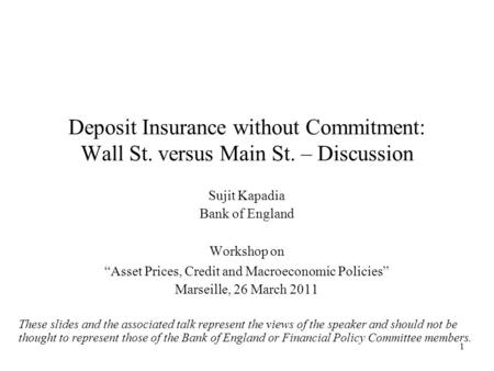 1 Deposit Insurance without Commitment: Wall St. versus Main St. – Discussion Sujit Kapadia Bank of England Workshop on “Asset Prices, Credit and Macroeconomic.