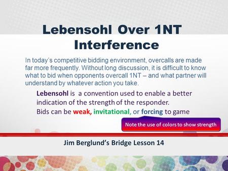 Lebensohl Over 1NT Interference Jim Berglund’s Bridge Lesson 14 Lebensohl is a convention used to enable a better indication of the strength of the responder.