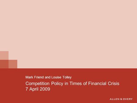 Competition Policy in Times of Financial Crisis 7 April 2009 Mark Friend and Louise Tolley.