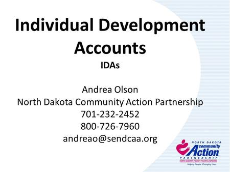 Individual Development Accounts IDAs Andrea Olson North Dakota Community Action Partnership 701-232-2452 800-726-7960