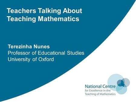 Teachers Talking About Teaching Mathematics Terezinha Nunes Professor of Educational Studies University of Oxford.