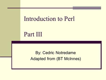 Introduction to Perl Part III By: Cedric Notredame Adapted from (BT McInnes)