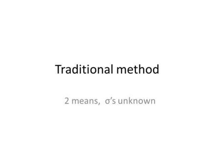 Traditional method 2 means, σ’s unknown. Scientists studying the effect of diet on cognitive ability are comparing two groups of mice. The first group.