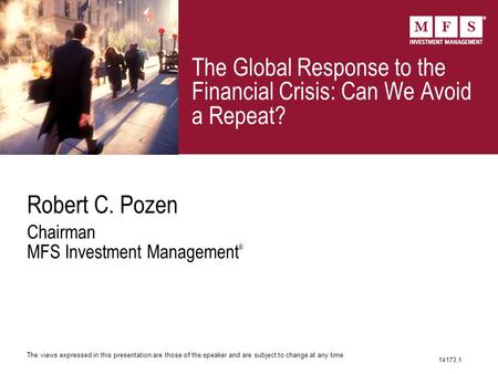 The Global Response to the Financial Crisis: Can We Avoid a Repeat? Robert C. Pozen Chairman MFS Investment Management ® The views expressed in this presentation.