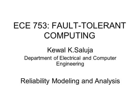 ECE 753: FAULT-TOLERANT COMPUTING Kewal K.Saluja Department of Electrical and Computer Engineering Reliability Modeling and Analysis.