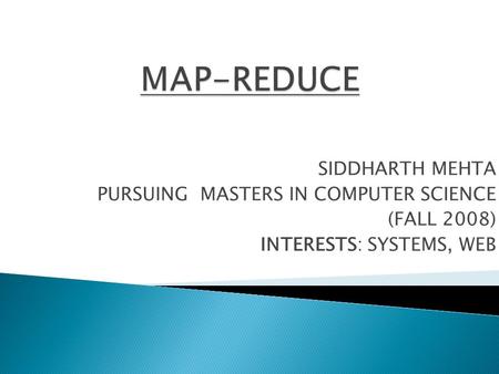 SIDDHARTH MEHTA PURSUING MASTERS IN COMPUTER SCIENCE (FALL 2008) INTERESTS: SYSTEMS, WEB.