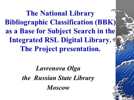 The National Library Bibliographic Classification (BBK) as a Base for Subject Search in the Integrated RSL Digital Library. The Project presentation. Lavrenova.