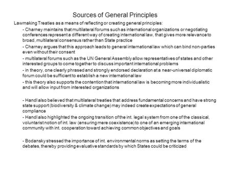 Sources of General Principles Lawmaking Treaties as a means of reflecting or creating general principles: - Charney maintains that multilateral forums.