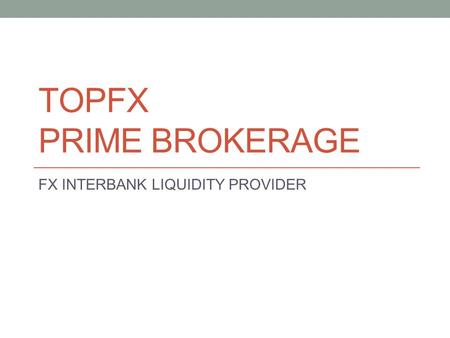 TOPFX PRIME BROKERAGE FX INTERBANK LIQUIDITY PROVIDER.