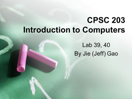 CPSC 203 Introduction to Computers Lab 39, 40 By Jie (Jeff) Gao.