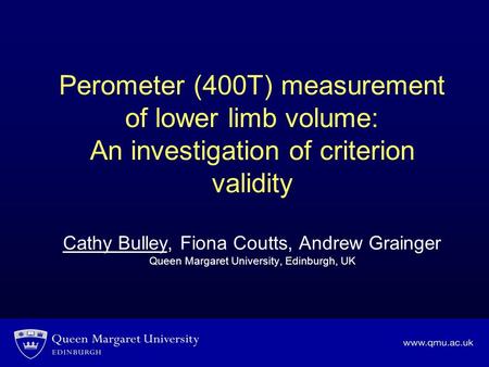 Perometer (400T) measurement of lower limb volume: An investigation of criterion validity Cathy Bulley, Fiona Coutts, Andrew Grainger Queen Margaret University,