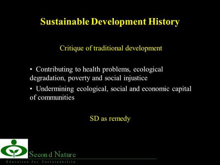 Sustainable Development History Critique of traditional development Contributing to health problems, ecological degradation, poverty and social injustice.