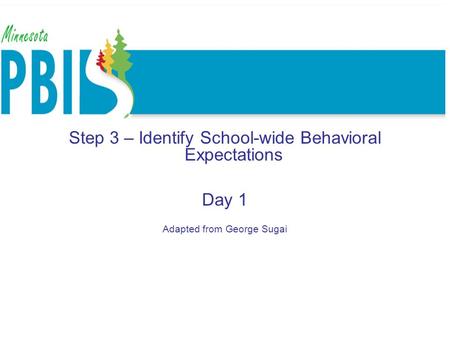 School wide expectations School-wide Systems Step 3 – Identify School-wide Behavioral Expectations Day 1 Adapted from George Sugai.