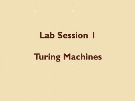 Lab Session 1 Turing Machines. Install Download and unzip TM.zip on the desktop Start the “Turing Machine” executable File>machine>load COPYING.TM File>tape>load.