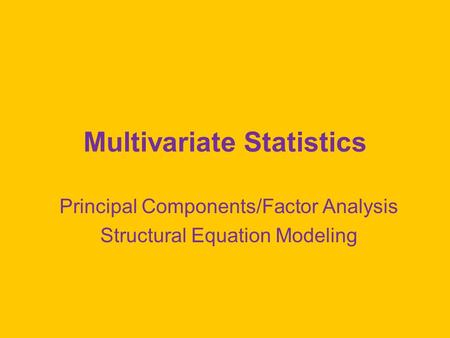 Multivariate Statistics Principal Components/Factor Analysis Structural Equation Modeling.