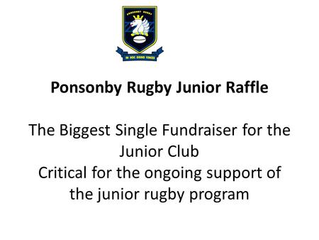 Ponsonby Rugby Junior Raffle The Biggest Single Fundraiser for the Junior Club Critical for the ongoing support of the junior rugby program.