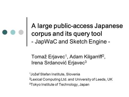 Tomaž Erjavec 1, Adam Kilgarriff 2, Irena Srdanović Erjavec 3 1 Jožef Stefan Institute, Slovenia 2 Lexical Computing Ltd. and University of Leeds, UK 3.