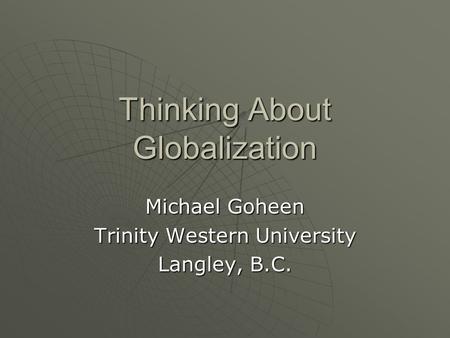 Thinking About Globalization Michael Goheen Trinity Western University Langley, B.C.